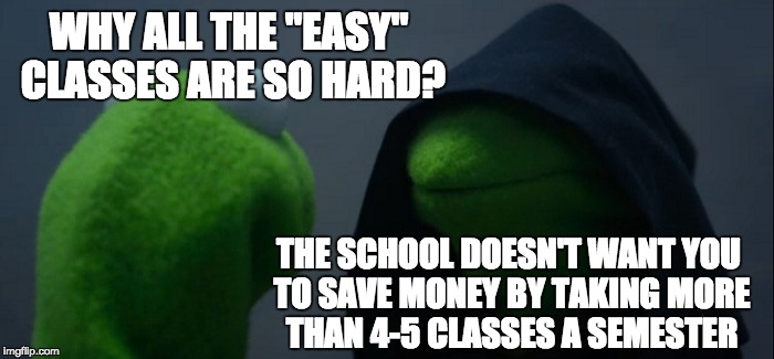 I FINALLY CRACKED THE CODE | WHY ALL THE "EASY" CLASSES ARE SO HARD? THE SCHOOL DOESN'T WANT YOU TO SAVE MONEY BY TAKING MORE THAN 4-5 CLASSES A SEMESTER | image tagged in memes,evil kermit,school,hard,teacher | made w/ Imgflip meme maker