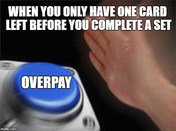 Blank Nut Button Meme | WHEN YOU ONLY HAVE ONE CARD LEFT BEFORE YOU COMPLETE A SET; OVERPAY | image tagged in memes,blank nut button | made w/ Imgflip meme maker