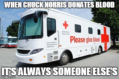 Chuck Norris donates blood | WHEN CHUCK NORRIS DONATES BLOOD; IT'S ALWAYS SOMEONE ELSE'S | image tagged in memes,chuck norris,blood,funny memes | made w/ Imgflip meme maker