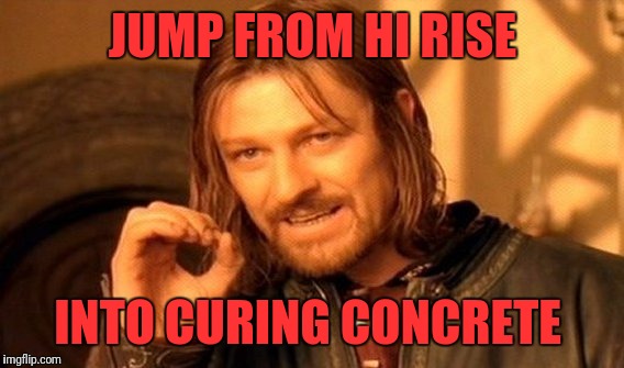 One Does Not Simply Meme | JUMP FROM HI RISE INTO CURING CONCRETE | image tagged in memes,one does not simply | made w/ Imgflip meme maker