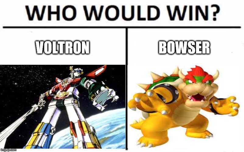 Voltron vs Bowser: Two Rivals | VOLTRON; BOWSER | image tagged in memes,who would win,a tale of two rivals | made w/ Imgflip meme maker
