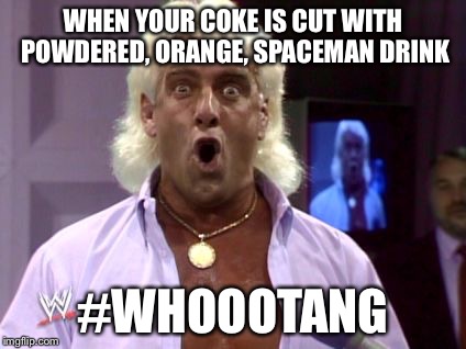 Ric flair friday | WHEN YOUR COKE IS CUT WITH POWDERED, ORANGE, SPACEMAN DRINK; #WHOOOTANG | image tagged in ric flair friday | made w/ Imgflip meme maker