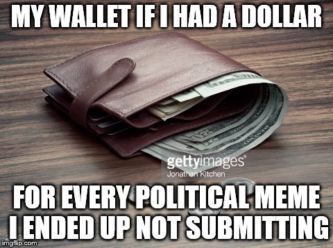 wallet | MY WALLET IF I HAD A DOLLAR; FOR EVERY POLITICAL MEME I ENDED UP NOT SUBMITTING | image tagged in wallet | made w/ Imgflip meme maker