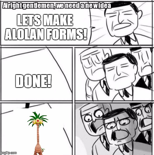 Alright Gentlemen We Need A New Idea | LETS MAKE ALOLAN FORMS! DONE! | image tagged in memes,alright gentlemen we need a new idea | made w/ Imgflip meme maker