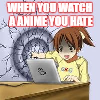 Anime wall punch | WHEN YOU WATCH A ANIME YOU HATE | image tagged in anime wall punch | made w/ Imgflip meme maker