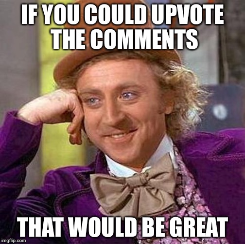 Creepy Condescending Wonka Meme | IF YOU COULD UPVOTE THE COMMENTS; THAT WOULD BE GREAT | image tagged in memes,creepy condescending wonka | made w/ Imgflip meme maker