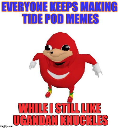 When you like your meme but no one else does | EVERYONE KEEPS MAKING TIDE POD MEMES; WHILE I STILL LIKE UGANDAN KNUCKLES | image tagged in ugandan knuckles,tide pods,tide pod challenge,tide pod,uganda,knuckles | made w/ Imgflip meme maker