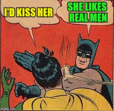 Batman Slapping Robin Meme | I'D KISS HER SHE LIKES REAL MEN | image tagged in memes,batman slapping robin | made w/ Imgflip meme maker