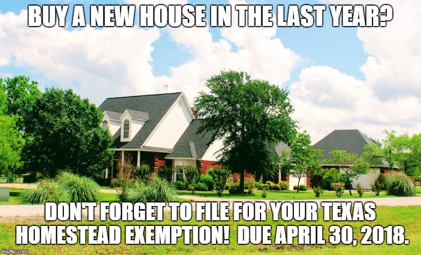 BUY A NEW HOUSE IN THE LAST YEAR? DON'T FORGET TO FILE FOR YOUR TEXAS HOMESTEAD EXEMPTION!  DUE APRIL 30, 2018. | made w/ Imgflip meme maker