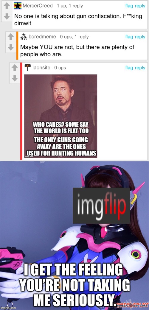 Imgflip should not be used as seriously as Facebook. | I GET THE FEELING YOU’RE NOT TAKING ME SERIOUSLY. | image tagged in comments,overwatch,dva,that face you make when | made w/ Imgflip meme maker