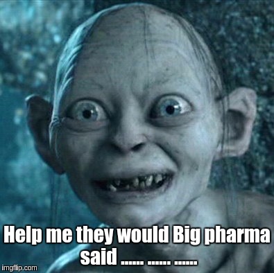 Gollum Meme | Help me they would Big pharma said ...... ...... ...... | image tagged in memes,gollum | made w/ Imgflip meme maker