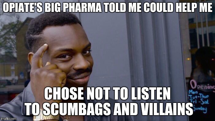 Roll Safe Think About It Meme | OPIATE'S BIG PHARMA TOLD ME COULD HELP ME; CHOSE NOT TO LISTEN TO SCUMBAGS AND VILLAINS | image tagged in memes,roll safe think about it | made w/ Imgflip meme maker