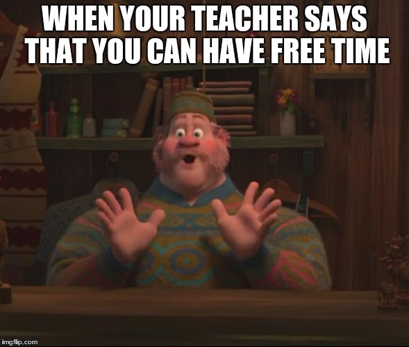 YooHoo Frozen | WHEN YOUR TEACHER SAYS THAT YOU CAN HAVE FREE TIME | image tagged in yoohoo frozen | made w/ Imgflip meme maker