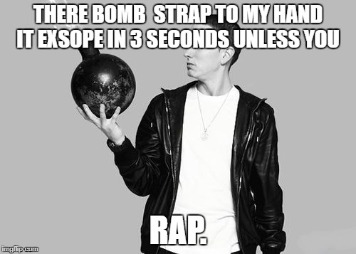 Eminem bomb | THERE BOMB  STRAP TO MY HAND IT EXSOPE IN 3 SECONDS UNLESS YOU; RAP. | image tagged in eminem bomb | made w/ Imgflip meme maker