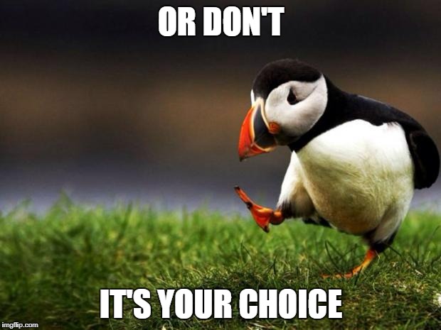 OR DON'T IT'S YOUR CHOICE | made w/ Imgflip meme maker