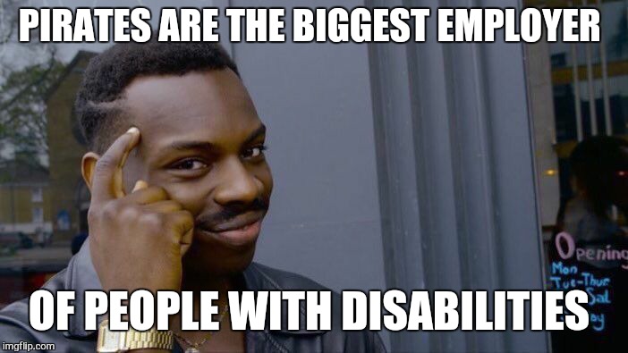 Roll Safe Think About It | PIRATES ARE THE BIGGEST EMPLOYER; OF PEOPLE WITH DISABILITIES | image tagged in memes,roll safe think about it,pirates of the carribean,employees,disability | made w/ Imgflip meme maker