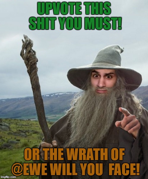 UPVOTE THIS SHIT YOU MUST! OR THE WRATH OF @EWE WILL YOU  FACE! | made w/ Imgflip meme maker