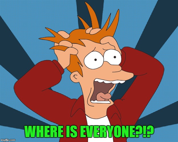 WHERE IS EVERYONE?!? | made w/ Imgflip meme maker