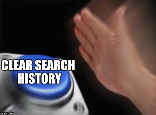 CLEAR SEARCH HISTORY | image tagged in memes,blank nut button | made w/ Imgflip meme maker