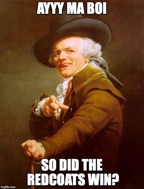 mericAAAA | AYYY MA BOI; SO DID THE REDCOATS WIN? | image tagged in bruhh,joseph ducreux | made w/ Imgflip meme maker