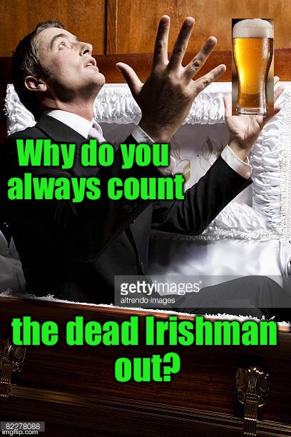 Why do you always count the dead Irishman out? | made w/ Imgflip meme maker