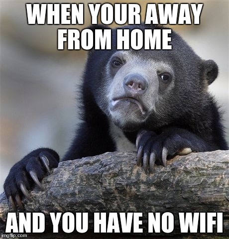 Confession Bear Meme | WHEN YOUR AWAY FROM HOME; AND YOU HAVE NO WIFI | image tagged in memes,confession bear | made w/ Imgflip meme maker