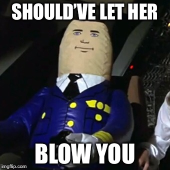 SHOULD’VE LET HER BLOW YOU | made w/ Imgflip meme maker
