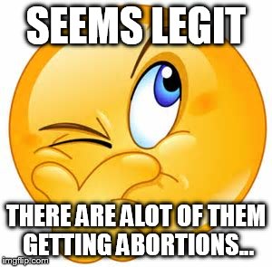 SEEMS LEGIT THERE ARE ALOT OF THEM GETTING ABORTIONS... | made w/ Imgflip meme maker