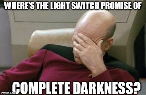 Captain Picard Facepalm Meme | WHERE'S THE LIGHT SWITCH PROMISE OF COMPLETE DARKNESS? | image tagged in memes,captain picard facepalm | made w/ Imgflip meme maker