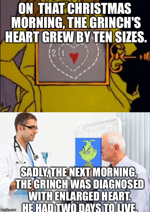 Fairy tail week! | ON  THAT CHRISTMAS MORNING, THE GRINCH'S HEART GREW BY TEN SIZES. SADLY, THE NEXT MORNING, THE GRINCH WAS DIAGNOSED WITH ENLARGED HEART. HE HAD TWO DAYS TO LIVE. | image tagged in fairy tale week | made w/ Imgflip meme maker