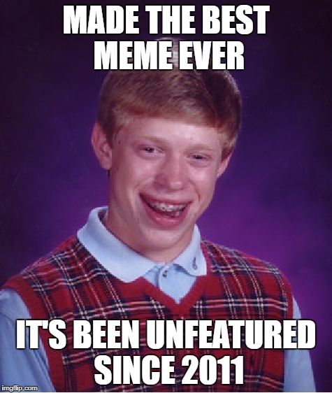Bad Luck Brian Meme | MADE THE BEST MEME EVER IT'S BEEN UNFEATURED SINCE 2011 | image tagged in memes,bad luck brian | made w/ Imgflip meme maker