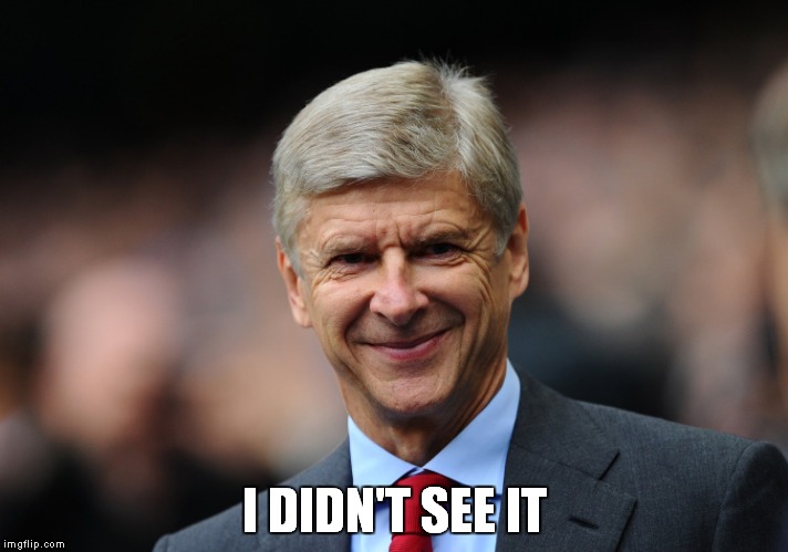 I didn't see it Arsene | I DIDN'T SEE IT | image tagged in arsenal,football,soccer,arsene wenger,see,i didn't see it | made w/ Imgflip meme maker