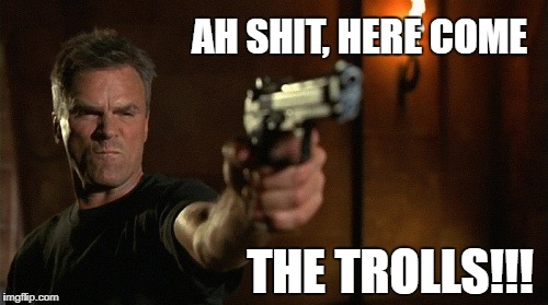 Stargate SG-1 O'Neill - Here come the trolls | AH SHIT, HERE COME; THE TROLLS!!! | image tagged in stargate,sg-1,o'neill,trolls | made w/ Imgflip meme maker