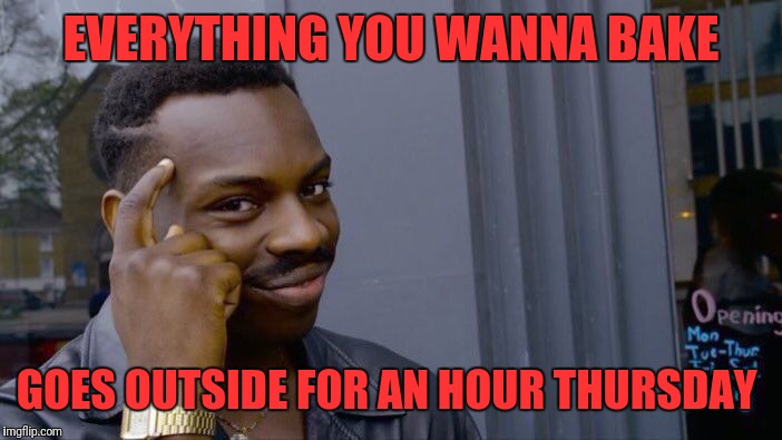 Roll Safe Think About It Meme | EVERYTHING YOU WANNA BAKE GOES OUTSIDE FOR AN HOUR THURSDAY | image tagged in memes,roll safe think about it | made w/ Imgflip meme maker