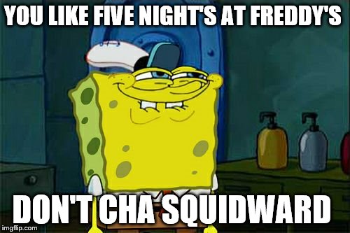 Don't You Squidward Meme | YOU LIKE FIVE NIGHT'S AT FREDDY'S; DON'T CHA SQUIDWARD | image tagged in memes,dont you squidward | made w/ Imgflip meme maker