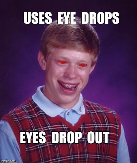 Oh, Say Can You See? | USES  EYE  DROPS; EYES  DROP  OUT | image tagged in memes,bad luck brian | made w/ Imgflip meme maker