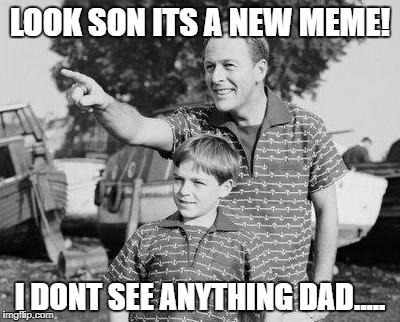Look Son Meme | LOOK SON ITS A NEW MEME! I DONT SEE ANYTHING DAD..... | image tagged in memes,look son | made w/ Imgflip meme maker