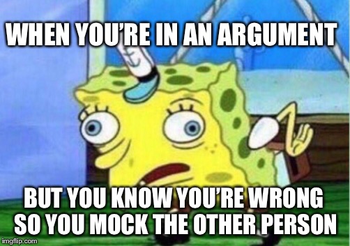 Mockers be like | WHEN YOU’RE IN AN ARGUMENT; BUT YOU KNOW YOU’RE WRONG SO YOU MOCK THE OTHER PERSON | image tagged in memes,mocking spongebob | made w/ Imgflip meme maker