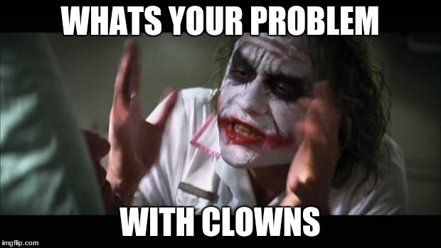 And everybody loses their minds | WHATS YOUR PROBLEM; WITH CLOWNS | image tagged in memes,and everybody loses their minds | made w/ Imgflip meme maker