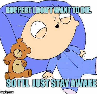 RUPPERT I DON'T WANT TO DIE. SO I'LL  JUST STAY AWAKE | made w/ Imgflip meme maker