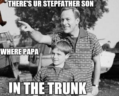 Look Son Meme | THERE'S UR STEPFATHER SON; WHERE PAPA; IN THE TRUNK | image tagged in memes,look son,scumbag | made w/ Imgflip meme maker