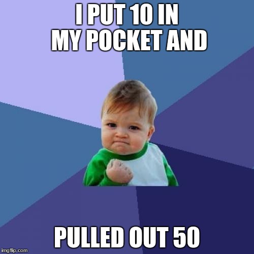 Success Kid Meme | I PUT 10 IN MY POCKET AND; PULLED OUT 50 | image tagged in memes,success kid | made w/ Imgflip meme maker