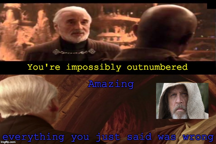 everything you just said was wrong | You're impossibly outnumbered; Amazing; everything you just said was wrong | image tagged in star wars,the last jedi,luke skywalker,count dooku | made w/ Imgflip meme maker