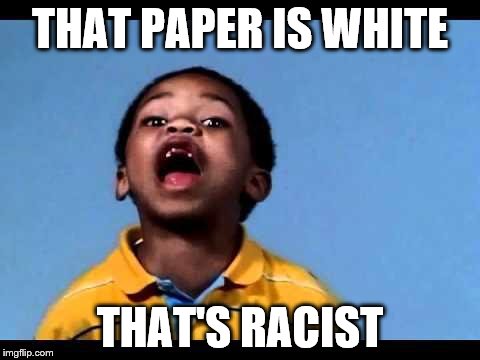 That's racist 2 | THAT PAPER IS WHITE; THAT'S RACIST | image tagged in that's racist 2 | made w/ Imgflip meme maker