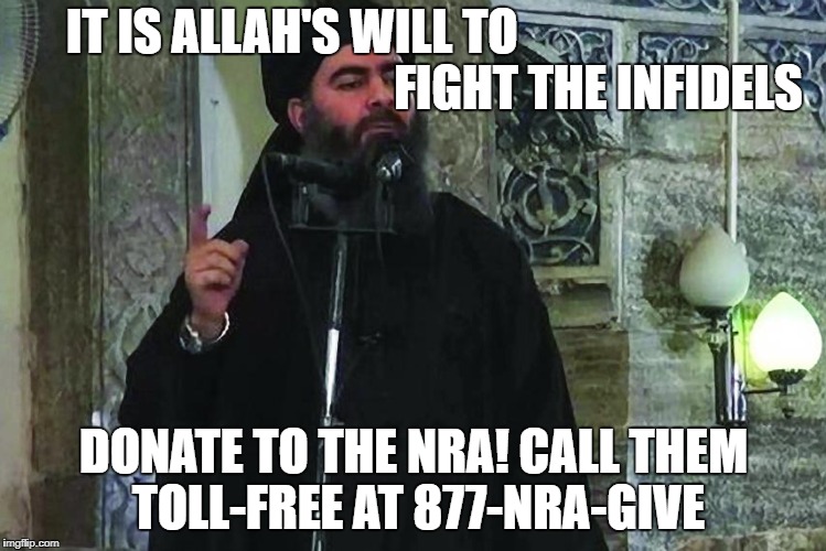 IT IS ALLAH'S WILL TO                                                               FIGHT THE INFIDELS; DONATE TO THE NRA!
CALL THEM TOLL-FREE AT 877-NRA-GIVE | made w/ Imgflip meme maker