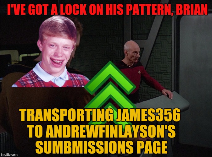 I'VE GOT A LOCK ON HIS PATTERN, BRIAN TRANSPORTING JAMES356 TO ANDREWFINLAYSON'S SUMBMISSIONS PAGE | made w/ Imgflip meme maker