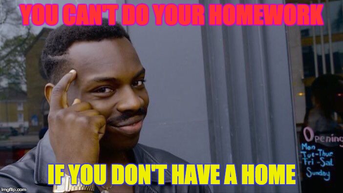 Roll Safe Think About It | YOU CAN'T DO YOUR HOMEWORK; IF YOU DON'T HAVE A HOME | image tagged in memes,roll safe think about it | made w/ Imgflip meme maker