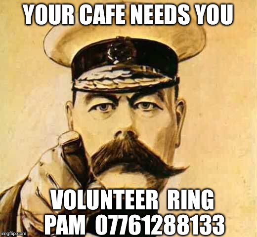 Your Country Needs YOU | YOUR CAFE NEEDS YOU; VOLUNTEER  RING PAM  07761288133 | image tagged in your country needs you | made w/ Imgflip meme maker