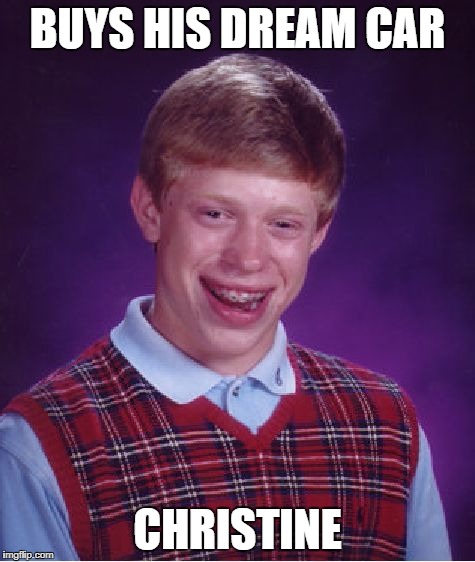 Bad Luck Brian Meme | BUYS HIS DREAM CAR CHRISTINE | image tagged in memes,bad luck brian | made w/ Imgflip meme maker