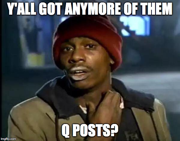 Y'all Got Any More Of That | Y'ALL GOT ANYMORE OF THEM; Q POSTS? | image tagged in memes,y'all got any more of that | made w/ Imgflip meme maker